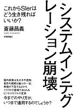 【中古】 システムインテグレーション崩壊 これからSIerはどう生き残ればいいか?/斎藤昌義(著者)