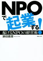 【中古】 NPOで起業する！ 稼げるNPOの経営術／跡田直澄(著者)