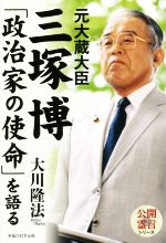 【中古】 元大蔵大臣 三塚博「政治家の使命」を語る 公開霊言シリーズ/大川隆法(著者)
