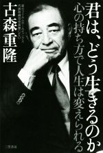 【中古】 君は、どう生きるのか 心の持ち方で人生は変えられる/古森重隆(著者)