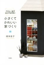 【中古】 小さくてかわいい家づくり アラフォー女子ひとりでもできた!/塚本佳子(著者)
