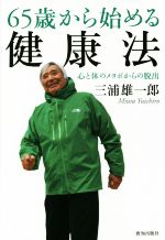 【中古】 65歳から始める健康法 心と体のメタボからの脱出／三浦雄一郎(著者)