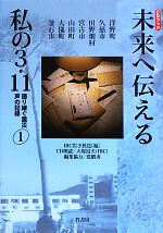 【中古】 未来へ伝える私の3．11(1) 語り継ぐ震災声の記録／IBC岩手放送(編者)