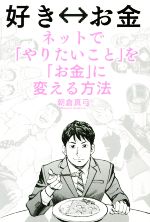【中古】 好き⇔お金 ネットで「やりたいこと」を「お金」に変える方法/朝倉真弓(著者)