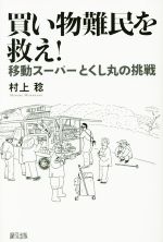 【中古】 買い物難民を救え！ 移動スーパーとくし丸の挑戦／村上稔(著者)