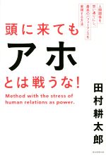 【中古】 頭に来てもアホとは戦うな！ 人間関係を思い通りにし、最高のパフォーマンスを実現する方法／田村耕太郎(著…