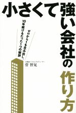 【中古】 小さくて強い会社の作り方 ゼロから1を生み出し、10年続けるたった1つの秘訣／菅智晃(著者)