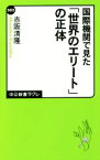 【中古】 国際機関で見た　「世界のエリート」の正体 中公新書ラクレ／赤阪清隆(著者)