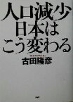 【中古】 人口減少　日本はこう変わる／古田隆彦(著者)