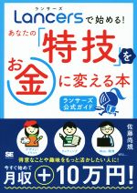 【中古】 Lancersで始める！あなたの「特技」をお金に変える本 ランサーズ公式ガイド／佐藤尚規(著者)