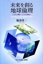 【中古】 未来を創る地球倫理 いのちの輝き・こころの世紀へ／服部英二(著者)