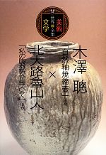 【中古】 木澤聰「自然釉焼締壷」ほか×北大路魯山人「私の陶器製作について」ほか 世界美術×文学全集／木澤聰(著者),北大路魯山人(著者)