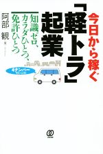 【中古】 今日から稼ぐ「軽トラ」起業 知識ゼロ、カラダひとつ、免許ひとつ/阿部観(著者)