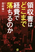 【中古】 領収書はどこまで経費で落ちるのか／吉村修一(著者)