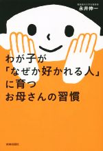 【中古】 わが子が「なぜか好かれる人」に育つお母さんの習慣/永井伸一(著者)