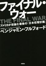 【中古】 ファイナル・ウォー アメリカが目論む最後の「日本収奪計画」／ベンジャミン・フルフォード(著者)