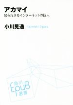 【中古】 アカマイ 知られざるインターネットの巨人 角川EPUB選書013／小川晃通(著者)