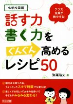 【中古】 話す力 書く力をぐんぐん高めるレシピ50 小学校国語クラス全員が熱中する！／弥延浩史(著者)