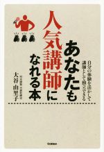  あなたも人気講師になれる本 自分の体験を活かして講師として独立できる／大谷由里子(著者)