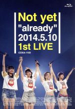  Not　yet“already”2014．5．10　1st　LIVE（Blu－ray　Disc）／Not　yet