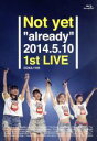  Not　yet“already”2014．5．10　1st　LIVE（Blu－ray　Disc）／Not　yet