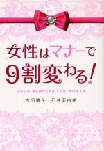 【中古】 女性はマナーで9割変わる！／吉田博子(著者),石井亜由美(著者)