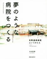 【中古】 夢のような病院をつくる 有馬温泉病院というかたち／