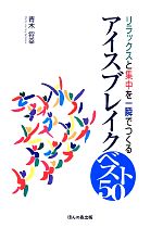 【中古】 アイスブレイク ベスト50 リラックスと集中を一瞬でつくる/青木将幸(著者)
