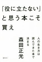 【中古】 「役に立たない」と思う本こそ買え 人の生き方は読んできた本で決まる／森田正光(著者)