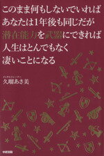 【中古】 このまま何もしないでいればあなたは1年後も同じだが潜在能力を武器にできれば人生はとんでもなく凄いことになる／久瑠あさ美(著者)