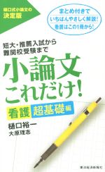 【中古】 小論文これだけ！　看護超基礎編 短大・推薦入試から難関校受験まで／樋口裕一(著者),大原理志(著者)