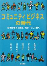 【中古】 コミュニティビジネスの時代 NPOが変える産業、社会、そして個人／本間正明(著者),金子郁容(著者),山内直人(著者),大沢真知子(著者),玄田有史(著者)