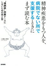 【中古】 精神疾患をもつ人を、病院でない所で支援するときにまず読む本 “横綱級”困難ケースにしないための技と型／小瀬古伸幸(著者)