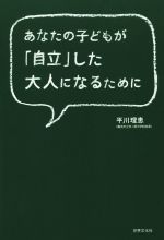 【中古】 あなたの子どもが「自立」した大人になるために／平川理恵(著者)