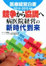 【中古】 医療経営白書(2014‐2015年版) 競争から協調へ病医院経営の新時代到来／吉原健二(編者),ヘルスケア総合政策研究所