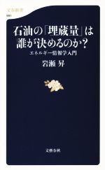 【中古】 石油の「埋蔵量」は誰が決めるのか? エネルギー情報学入門 文春新書991/岩瀬昇(著者)