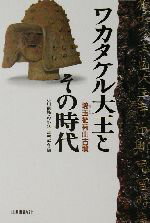 【中古】 ワカタケル大王とその時代 埼玉稲荷山古墳／小川良祐(編者),狩野久(編者),吉村武彦(編者)のサムネイル