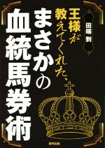 【中古】 王様が教えてくれた、まさかの血統馬券術／田端到(著者)