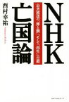 【中古】 NHK亡国論 公共放送の「罪と罰」、そして「再生」への道／西村幸祐(著者)