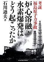 【中古】 考証　福島原子力事故　炉心溶融・水素爆発はどう起こったか／石川迪夫(著者)