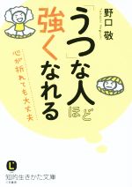 【中古】 「うつ」な人ほど強くなれる 心が折れても大丈夫 知的生きかた文庫／野口敬(著者)