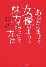 【中古】 あなたのままで女優のように魅力的になる方法／滝沢充子(著者)