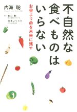 【中古】 不自然な食べ物はいらない お金より命を未来に残す/内海聡(著者),野口勲(著者),岡本よりたか(著者)