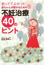 【中古】 知っててよかった！赤ちゃんが授かるための不妊治療40のヒント／松浦俊樹(著者)