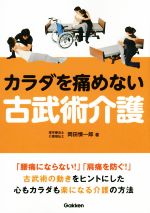 【中古】 カラダを痛めない古武術介護 「腰痛にならない！」「肩痛を防ぐ！」古武術の動きをヒントにした心もカラダも楽になる介護の方法／岡田慎一郎(著者)