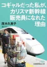 【中古】 コギャルだった私が、カリスマ新幹線販売員になれた理由 日経ビジネス人文庫／茂木久美子(著者)