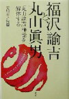 【中古】 福沢諭吉と丸山真男 「丸山諭吉」神話を解体する／安川寿之輔(著者)