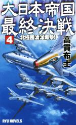 【中古】 大日本帝国最終決戦(4) 北極圏渡洋爆撃! RYU NOVELS/高貫布士(著者)