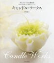 【中古】 キャンドル・ワークス キャンドルづくりの教科書 基本から作品レシピ、演出アイデアまで/笹本道子(著者)