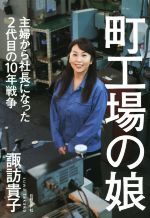 【中古】 町工場の娘 主婦から社長になった2代目の10年戦争/諏訪貴子(著者)